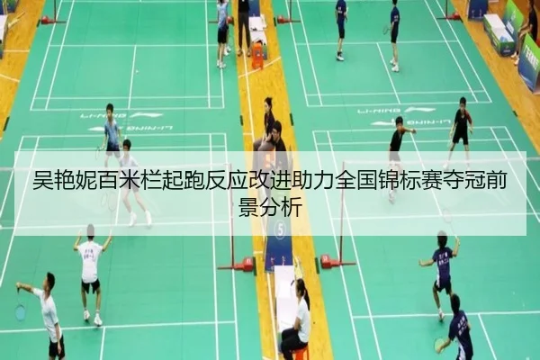 吴艳妮百米栏起跑反应改进助力全国锦标赛夺冠前景分析